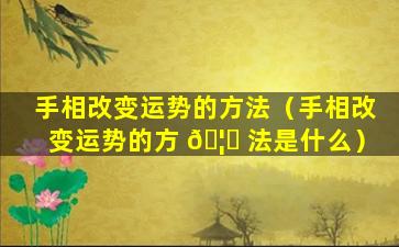 手相改变运势的方法（手相改变运势的方 🦍 法是什么）